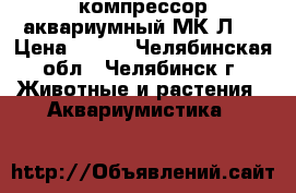 компрессор аквариумный МК-Л2  › Цена ­ 300 - Челябинская обл., Челябинск г. Животные и растения » Аквариумистика   